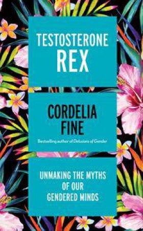 Testosterone Rex: Unmaking The Myths Of Our Gendered Minds by Cordelia Fine