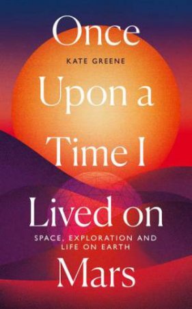 Once Upon A Time I Lived On Mars by Kate Greene