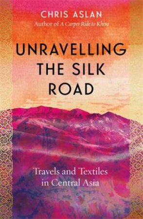 Unravelling the Silk Road by Chris Aslan Alexander