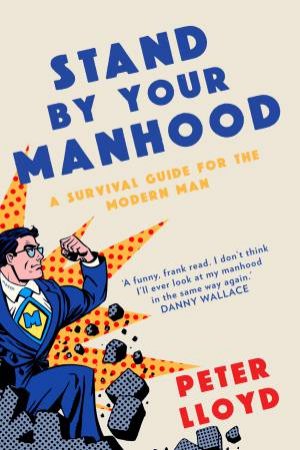 Stand By Your Manhood: A Survival Guide For The Modern Man by Peter Lloyd