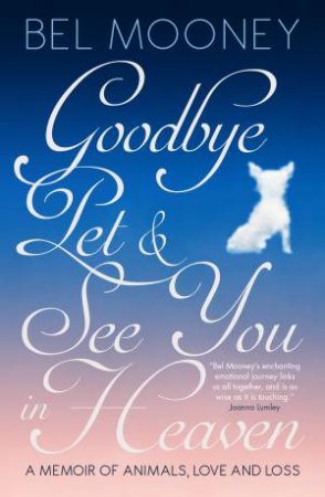 Goodbye Pet, And See You In Heaven: A Memoir Of Animals, Love And Loss by Bel Mooney