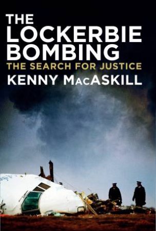 The Lockerbie Bombing: The Search For Justice by Kenny MacAskill