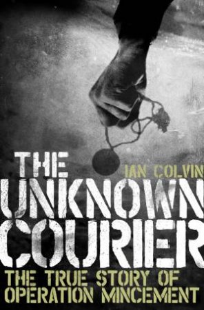 The Unknown Courier: The True Story Of Operation Mincemeat by Ian Colvin