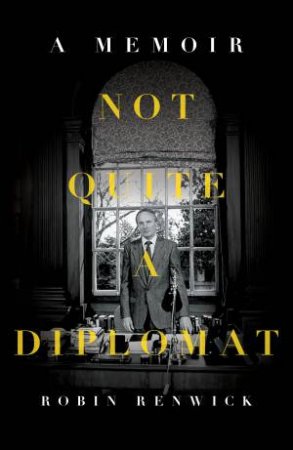 Not Quite A Diplomat by Robin Renwick