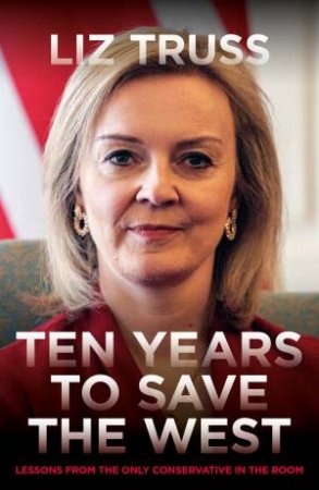 Ten Years To Save The West by Liz Truss