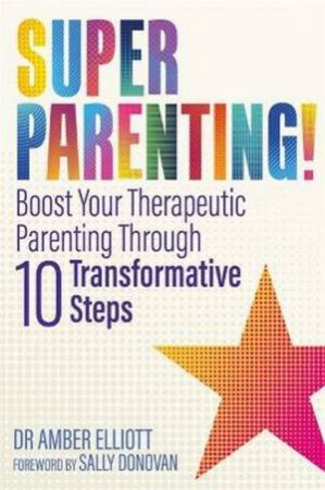 Superparenting!: Boost Your Therapeutic Parenting Through Ten by Amber Elliott and Sally Donovan