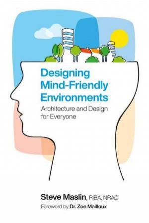 Designing Mind-Friendly Environments by Steve Maslin & Zoe Mailloux