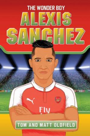 Alexis Sanchez: The Wonder Boy by Tom Oldfield & Matt Oldfield