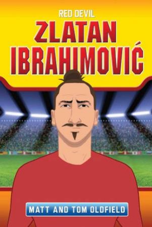 Zlatan Ibrahimovic: Red Devil by Matt Oldfield & Tom Oldfield