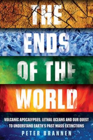 Ends of the World: Supervolcanoes, Lethal Oceans, And The Search For Past Apocalypses by Peter Brannen