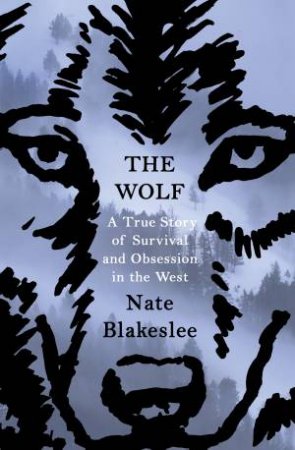 The Wolf: A True Story of Survival and Obsession in the West by Nate Blakeslee