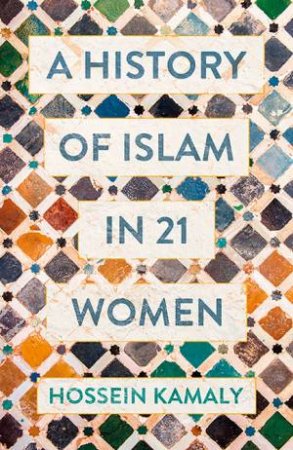 A History Of Islam In 21 Women by Hossein Kamaly