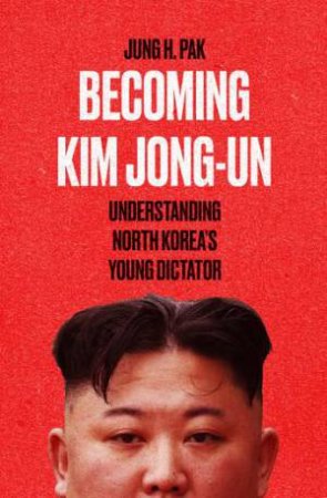 Becoming Kim Jong-un by Jung H. Pak