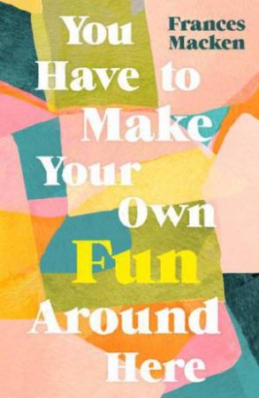 You Have To Make Your Own Fun Around Here by Frances Macken