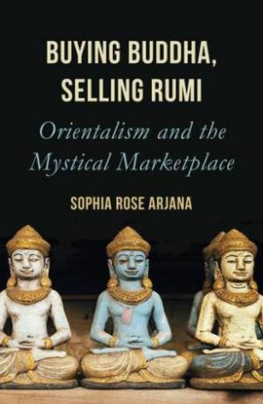 Buying Buddha, Selling Rumi by Sophia Rose Arjana