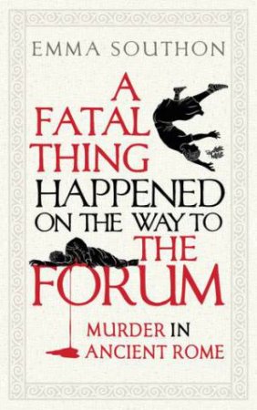 A Fatal Thing Happened On The Way To The Forum by Emma Southon