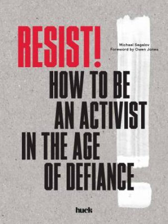 Resist! How To Be An Activist In The Age Of Defiance by Huck