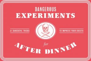 Dangerous Experiments For After Dinner: 21 Daredevil Tricks To Impress Your Guests by Wilson Kendra