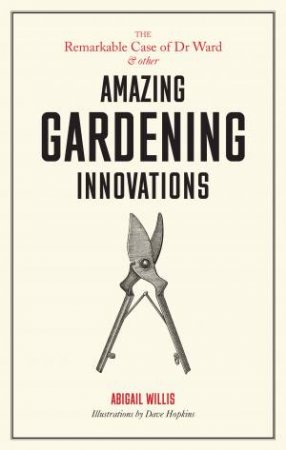 The Remarkable Case Of Dr Ward And Other Amazing Garden Innovations by Willis Abigail