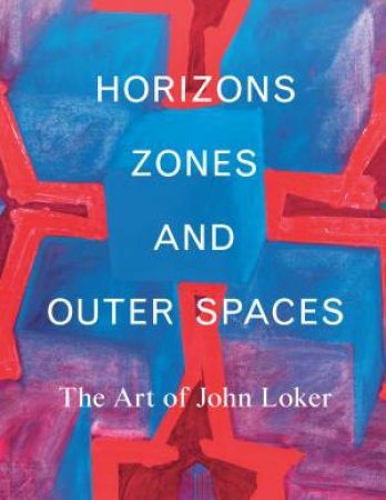 Horizons, Zones and Outer Spaces: The Art of John Loker by Lewis Ben