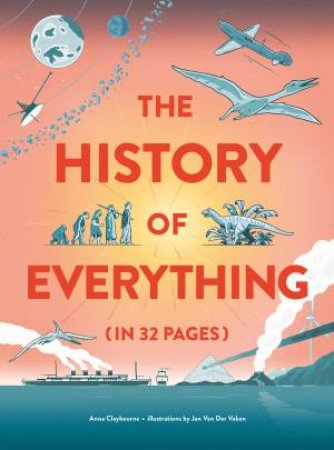 The History Of Everything In 32 Pages by Anna Claybourne & Jan Van der Veren