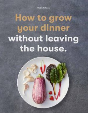 How To Grow Your Dinner by Claire Ratinon