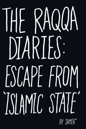 The Raqqa Diaries: Escape From Islamic State by Samer