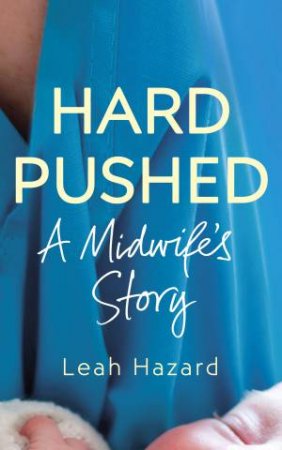 Hard Pushed: A Midwife's Story by Leah Hazard