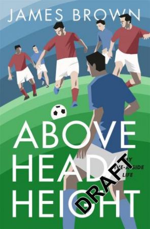 Above Head Height: A Five-A-Side Life by James Brown