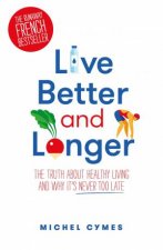 Live Better And Longer The Truth About Healthy Living And Why Its Never Too Late