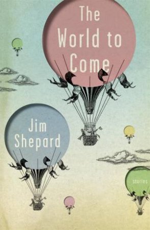 The World To Come by Jim Shepard