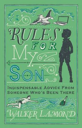 Rules For My Son: Indispensable Advice From Someone Who's Been There by Walker Lamond