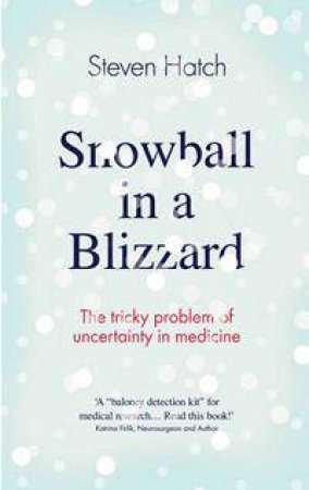 Snowball In A Blizzard: The Tricky Problem Of Uncertainty In Medicine by Steven Hatch