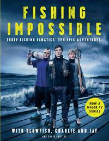 Fishing Impossible: Three Fishing Fanatics. Ten Epic Adventures. by Various