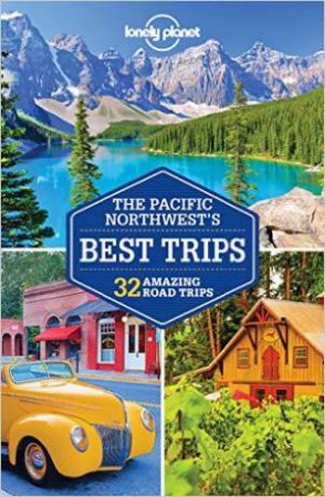 Lonely Planet: Pacific Northwest's Best Trips - 3rd Ed by Lonely Planet