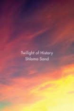 Twilight Of History by Shlomo Sand