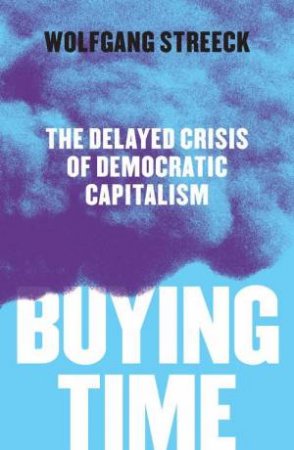 Buying Time: The Delayed Crisis Of Democratic Capitalism by Wolfgang Streeck