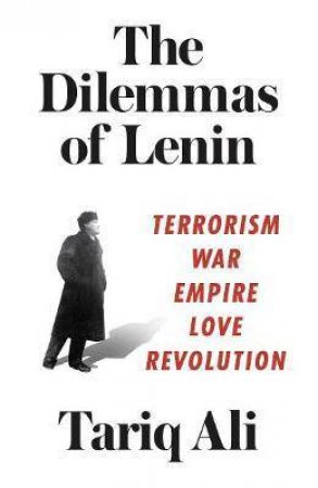 The Dilemmas Of Lenin: Terrorism, War, Empire, Love, Revolution by Tariq Ali