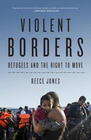 Violent Borders: Refugees And The Right To Move by Reece Jones