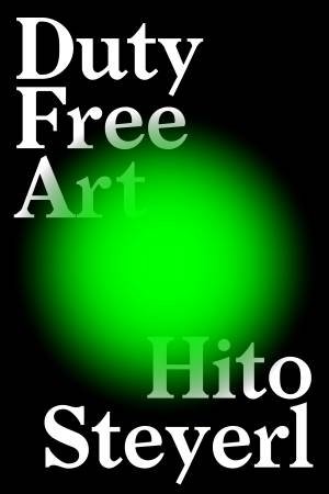 Duty Free Art: Art In The Age Of Planetary Civil War by Hito Steyerl