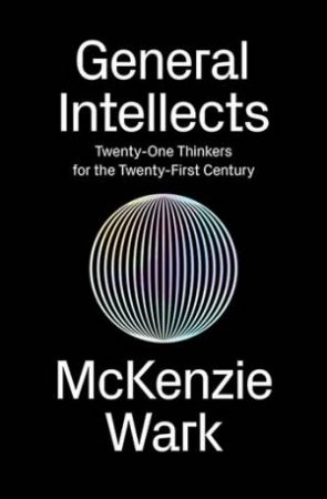 General Intellects: Twenty Five Thinkers For The 21st Century by McKenzie Wark