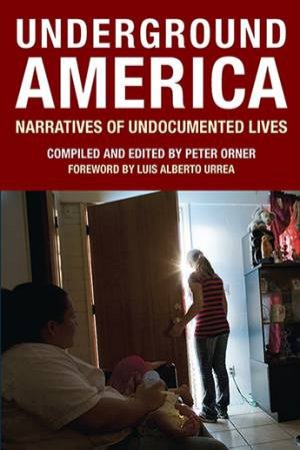 Underground America: Narratives Of Undocumented Lives by Peter Orner