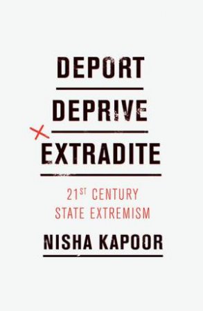 Deport, Deprive, Extradite: Twenty-First Century State Extremism by Nisha Kapoor