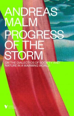 Progress Of The Storm: On The Dialectics Of Society And Nature In A Warming World by Andreas Malm