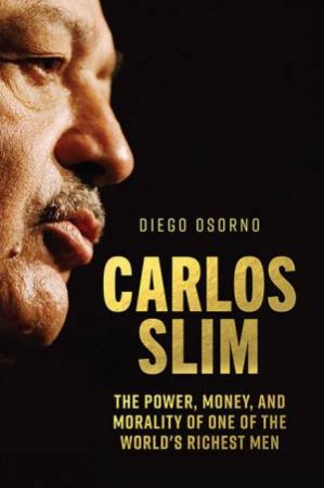 Carlos Slim: Patron Of Mexico's Power Mafia by Diego Osorno