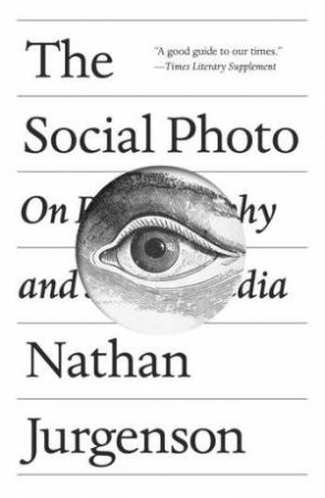 The Social Photo: On Photography And Social Media by Nathan Jurgenson