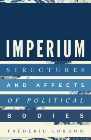 Imperium: Structures And Affects Of Political Bodies by Frederic Lordon