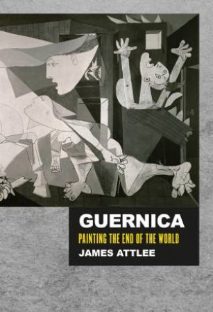 Guernica: The Life And Travels Of A Painting by James Attlee