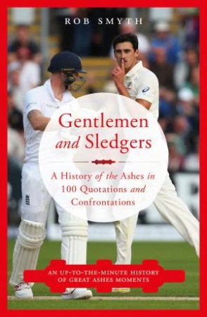 Gentlemen And Sledgers: A History Of The Ashes In 100 Quotations by Rob Smyth