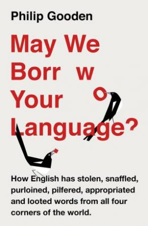 May We Borrow Your Language?: How English Steals Words From All Over The World by Philip Gooden